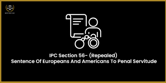 Feature Image for the blog - IPC Section 56- (Repealed) Sentence Of Europeans And Americans To Penal Servitude