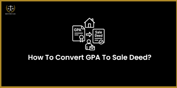 Feature Image for the blog - How To Convert GPA To Sale Deed In India?