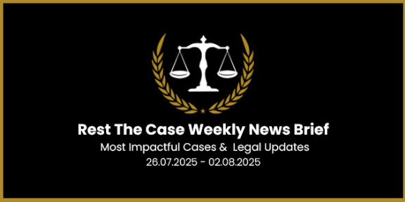 Legal Roundup: Major Court Orders & Updates (26 Jul – 2 Aug 2025)