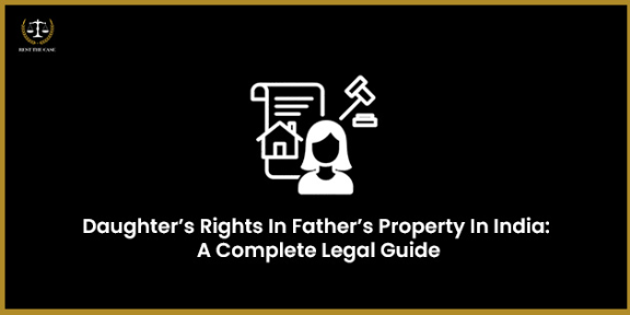 Feature Image for the blog - Daughter’s Rights In Father’s Property In India: A Complete Legal Guide