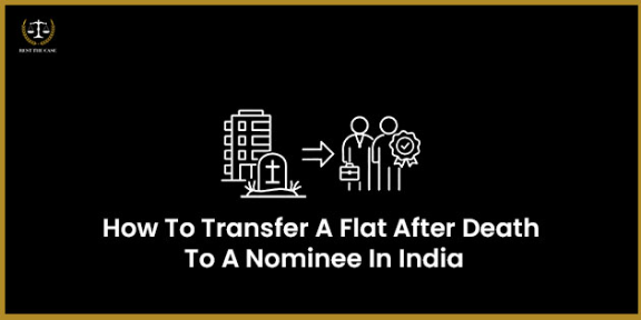 भारत में मृत्यु के बाद फ्लैट का हस्तांतरण नामित व्यक्ति के नाम: परिवारों के लिए संपूर्ण कानूनी मार्गदर्शिका